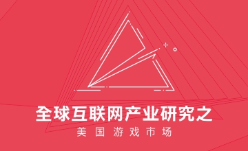 重磅丨全球互联网产业研究之美国游戏市场（内附完整版PDF链接）